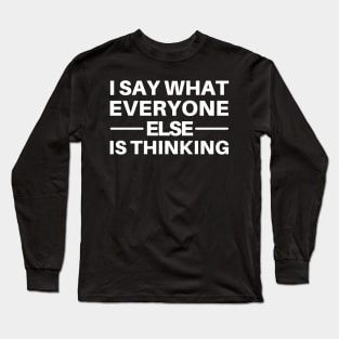 I Say What Everyone Else Is Thinking. Funny Sarcastic Quote. Long Sleeve T-Shirt